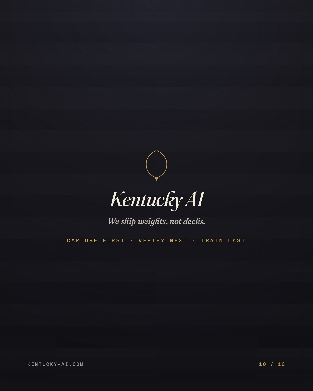 Slide 10 of 10. Kentucky AI sign-off: the chop seal and wordmark — we ship weights, not decks. Capture first, verify next, train last.